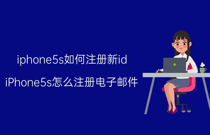 iphone5s如何注册新id iPhone5s怎么注册电子邮件?不是Apple Id？